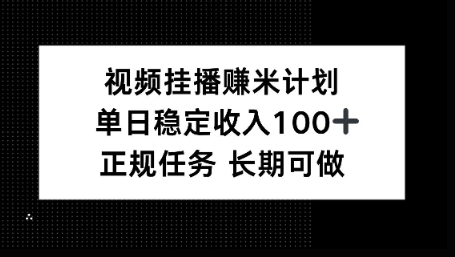 视频挂播賺米计划，单日稳定收益100+，长期可做【揭秘】-创业项目网