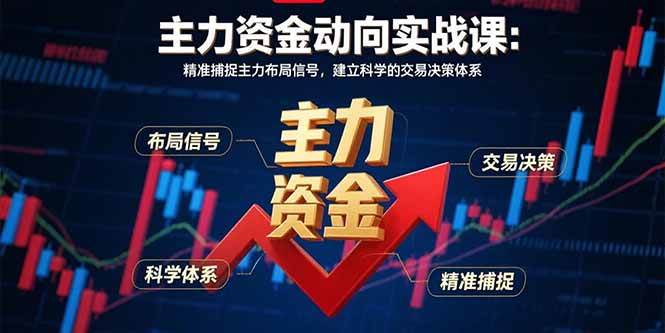 （15804期）主力资金动向实战课-8月：精准捕捉主力布局信号，建立科学的交易决策体系-创业项目网