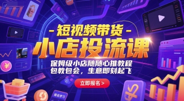 短视频带货-小店投流课，保姆级小店随心推教程，包教包会，生意即刻起飞-创业项目网