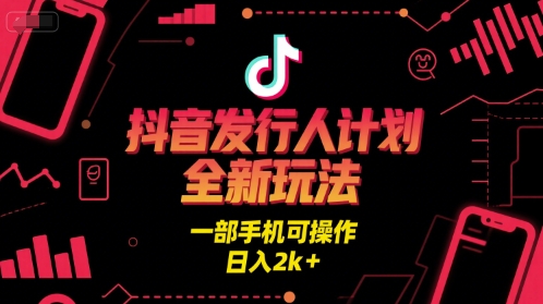 抖音发行人计划全新玩法，一部手机可操作，日入2k+【揭秘】-创业项目网