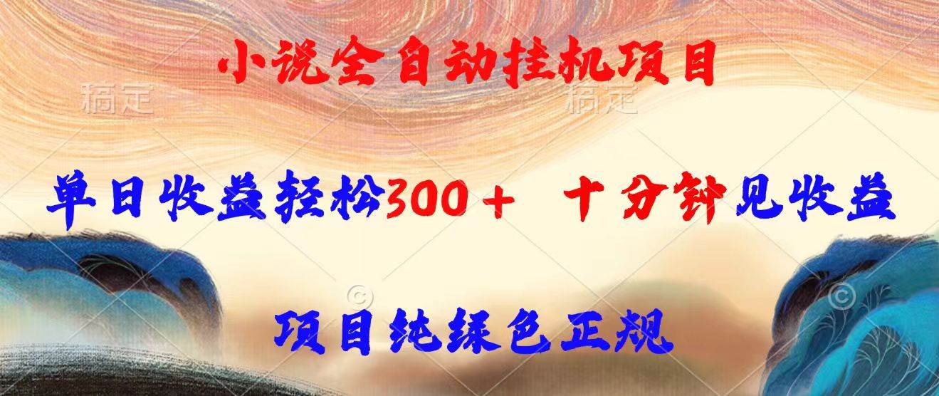 （15658期）小说全自动挂机项目，单日收益轻松300，十分钟见收益，项目纯绿色正规-创业项目网