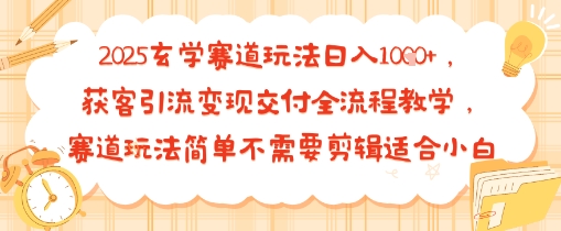 2025玄学赛道玩法日入多张，获客引流变现交付全流程教学，赛道玩法简单不需要剪辑适合小白-创业项目网