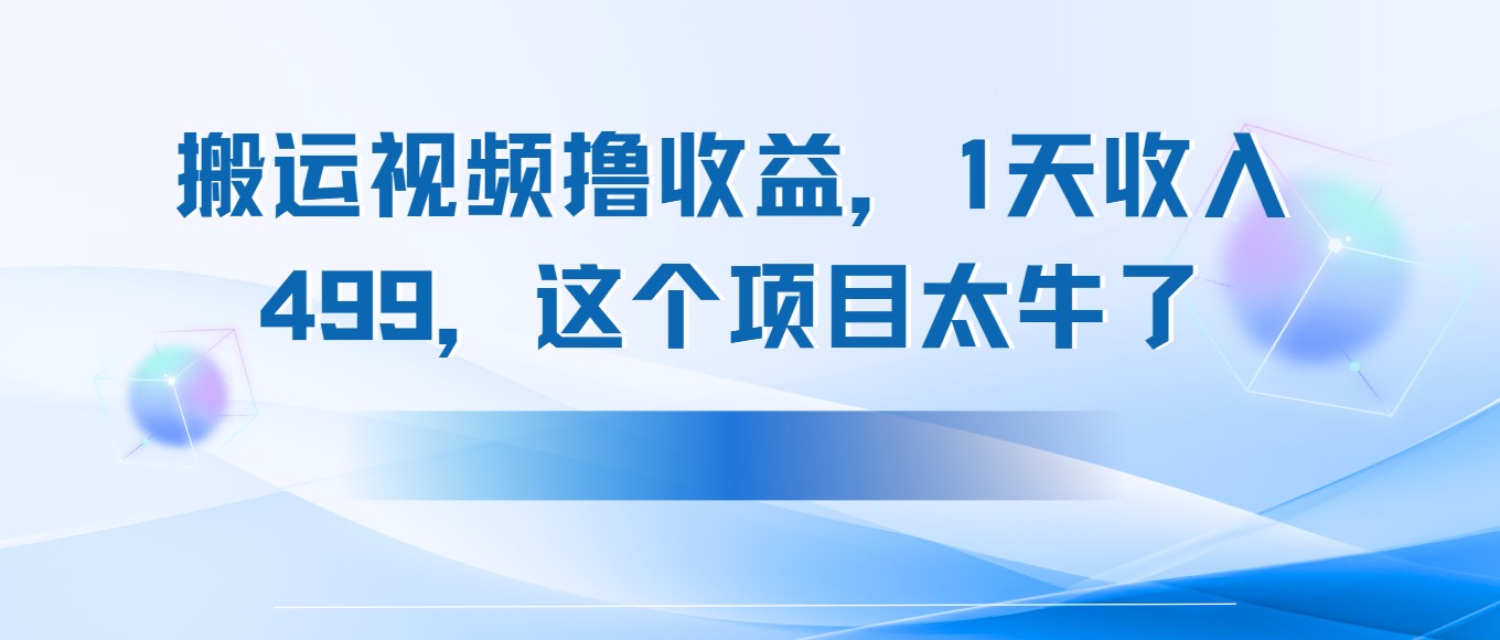 搬运抖音中视频撸收益，1天收入499，这个项目太牛了-创业项目网