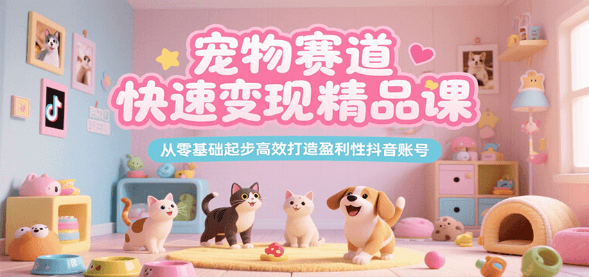 宠物赛道快速变现精品课，从零基础起步高效打造盈利性抖音账号-创业项目网