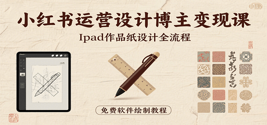 小红书运营设计博主变现课：iPad 上手作品纸设计，含全流程及细节技巧，避坑少绕路-创业项目网