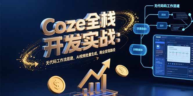 （15507期）Coze全栈开发实战：无代码工作流搭建，AI视频批量生成，商业变现路径-创业项目网