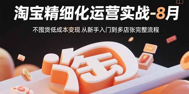 （15739期）淘宝精细化运营实战-8月：不囤货低成本变现 从新手入门到多店扩张完整流程-创业项目网