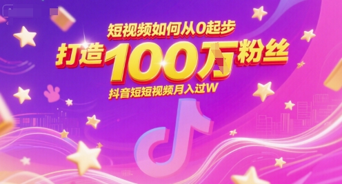 短视频如何从0起步，打造100W粉丝抖音短视频月入过W-创业项目网