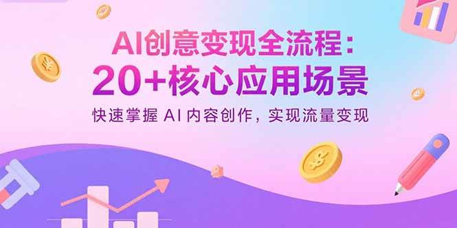 （15915期）AI创意变现全流程：20+核心应用场景，快速掌握AI内容创作，实现流量变现-创业项目网
