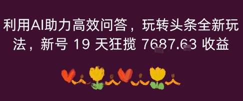 利用AI助力高效问答,玩转头条全新玩法,新号19 天狂揽 7k+收益
