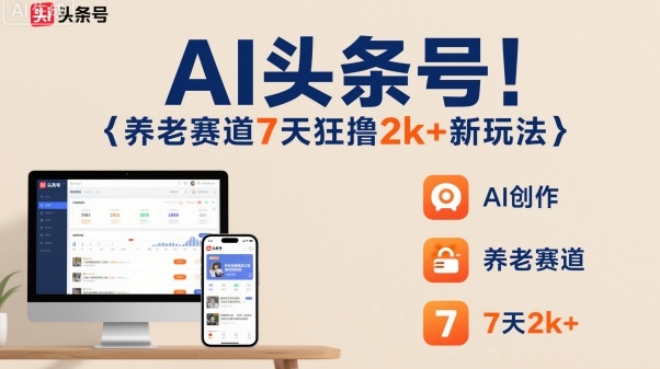 AI头条号，7天狂撸2k+，做养老赛道，新风口新玩法-创业项目网