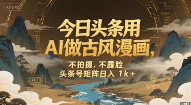 今日头条用AI做古风漫画，不拍摄，不露脸，头条号矩阵日入1k+-创业项目网