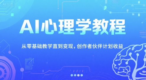 AI心理学教程，从零基础教学直到变现，创作者伙伴计划收益-创业项目网