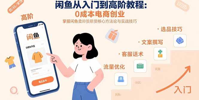 （15640期）闲鱼从入门到高阶教程：0成本电商创业，掌握闲鱼卖货核心方法论与实战技巧-创业项目网