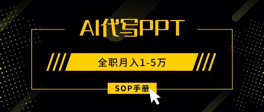 （15842期）AI代写之高效制作PPT，永不失业副业兼职，全职月入1-5万【SOP手册】-创业项目网