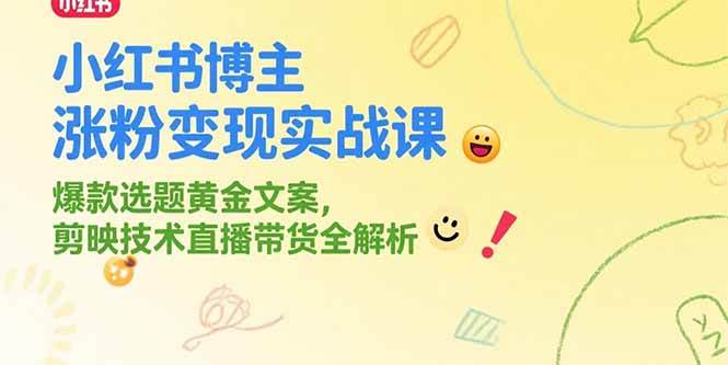 （15328期）小红书博主涨粉变现实战课，爆款选题黄金文案，剪映技术直播带货全解析-创业项目网