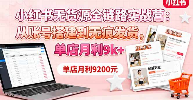 （16241期）小红书无货源全链路实战营：从账号搭建到无痕发货，单店月利9k+-创业项目网