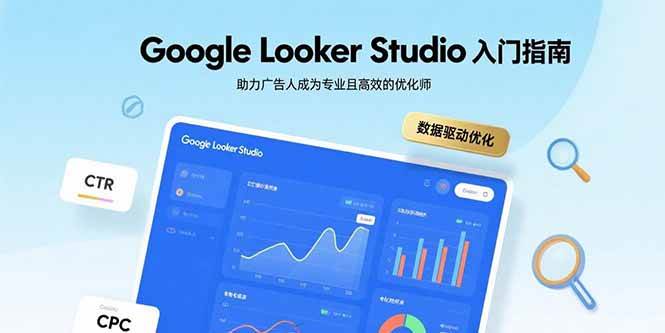 （15815期）Google Looker Studio入门指南，助力广告人成为专业且高效的优化师-创业项目网