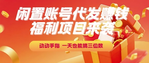 福利项目来袭，闲置账号代发挣钱，动动手指，一天也能搞三位数【揭秘】-创业项目网