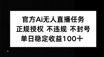 官方Ai无人直播任务，正规授权 不违规 不封号，单日稳定收益1张+-创业项目网
