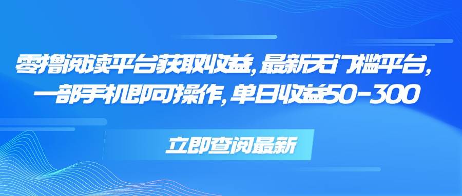 （15518期）零撸阅读平台获取收益，最新无门槛平台，一部手机即可操作，单日收益50…-创业项目网