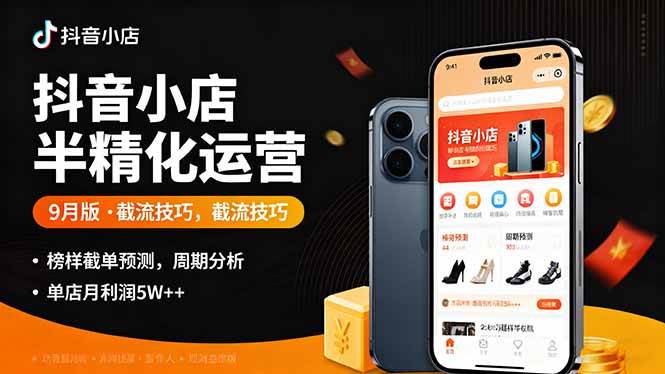 （16071期）抖音小店半精细化运营9月版，截流技巧,榜单预判,周期分析，单店月利润5w+-创业项目网