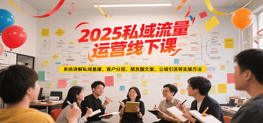 2025私域流量运营线下课，系统讲解私域基建/客户分层/朋友圈文案/公域引流等实操方法-创业项目网