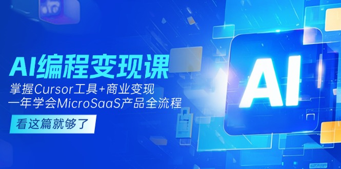 （15063期）AI编程变现课：掌握Cursor工具+商业变现，一年学会MicroSaaS产品全流程-创业项目网