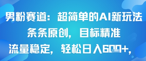 男粉赛道：超简单的AI新玩法条条原创，目标精准，流量稳定轻松日入6张+-创业项目网