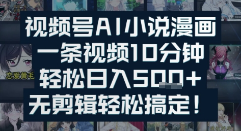 视频号AI小说漫画：一条视频10分钟，轻松日入5张+，无剪辑轻松搞定-创业项目网