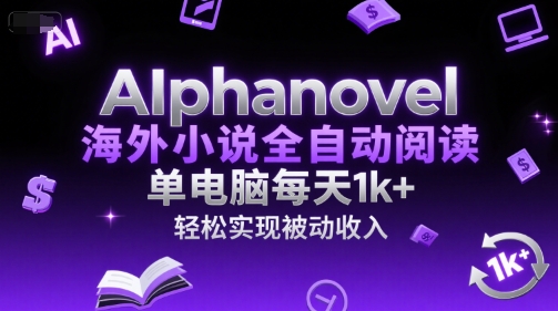 AIphanovel海外小说全自动阅读，单电脑每天1k+，轻松实现被动收入【揭秘】-创业项目网