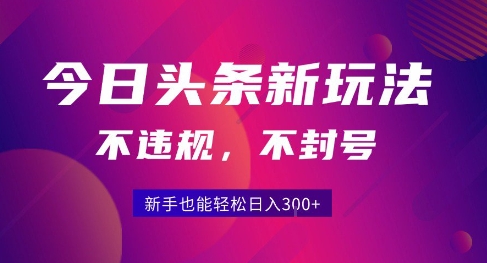 2025今日头条原创玩法5.0，不违规不封号，零门槛新手跟着做也能日入3张+-创业项目网