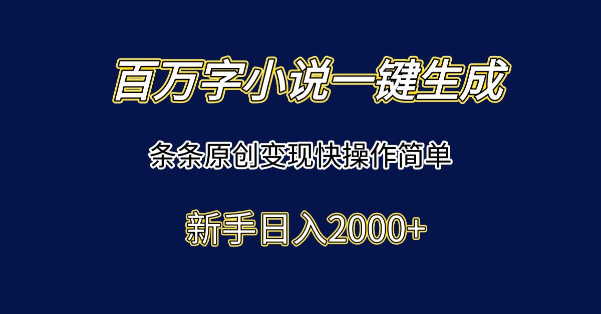 （15164期）百万字小说一键生成，条条原创变现快操作简单新手日入2000+-创业项目网