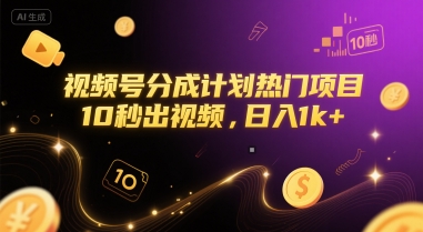 视频号分成计划热门项目，10秒出视频，日入1k+【揭秘】-创业项目网
