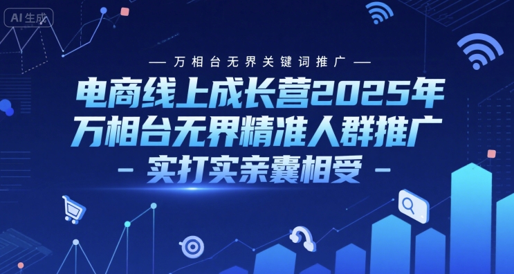 电商线上成长营2025年，万相台无界关键词推广-万相台无界精准人群推广-实打实亲囊相受-创业项目网