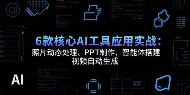 （15451期）6款核心AI工具应用实战：照片动态处理、PPT制作，智能体搭建 视频自动生成-创业项目网