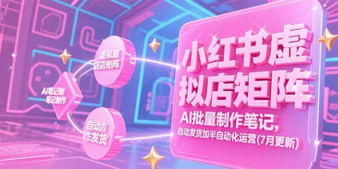 （15302期）小红书虚拟店矩阵，AI批量制作笔记，自动发货加半自动化运营(7月更新)-创业项目网
