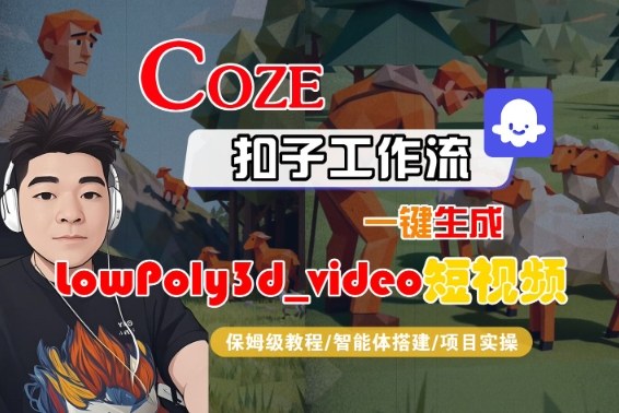 Coze扣子智能体工作流一键生成“LowPoly3d_video“短视频，全流程保姆级教学-创业项目网