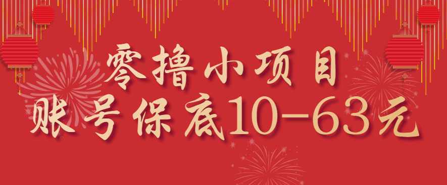 零撸小项目，一个账号保底10-63元，适合新手小白操作，能多账号领低保-创业项目网