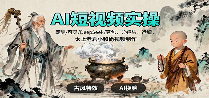 AI短视频实操，即梦/可灵/DeepSeek/豆包，分镜头，运镜，太上老君小和尚视频制作-创业项目网