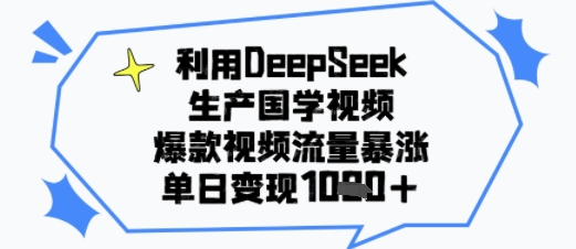 利用DeepSeek生产国学视频，爆款视频流量暴涨，单日变现多张-创业项目网