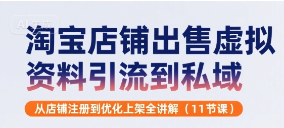 淘宝店铺出售虚拟资料引流到私域，从店铺注册到优化上架全讲解(11节课)-创业项目网
