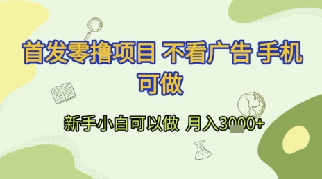 首发零撸项目 不看广告 手机可做 新手小白可以做 月入3k+【揭秘】-创业项目网