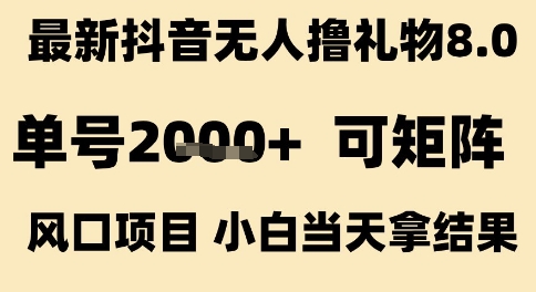 最新抖音无人撸礼物8.0，单号2k+，可矩阵风口项目，小白当天拿结果【揭秘】-创业项目网