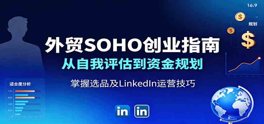外贸SOHO创业指南：从自我评估到资金规划，掌握选品及LinkedIn运营技巧-创业项目网