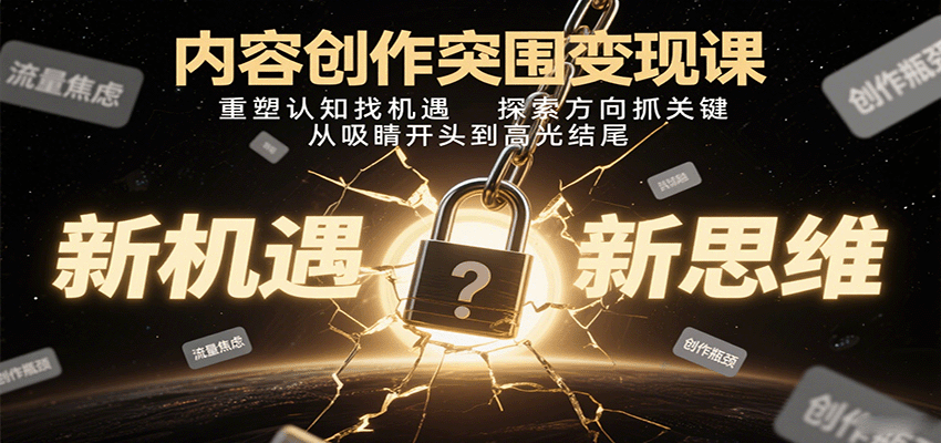 内容创作突围变现课：重塑认知找机遇，探索方向抓关键，从吸睛开头到高光结尾-创业项目网