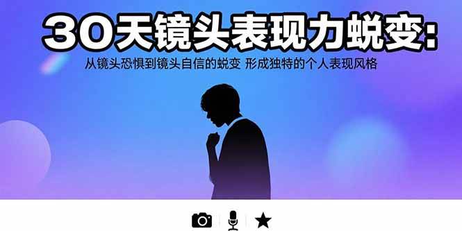 （15522期）30天镜头表现力蜕变：从镜头恐惧到镜头自信的蜕变 形成独特的个人表现风格-创业项目网