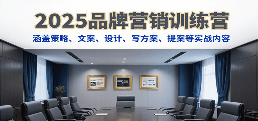 2025品牌营销训练营，涵盖策略、文案、设计、写方案、提案等实战内容-创业项目网