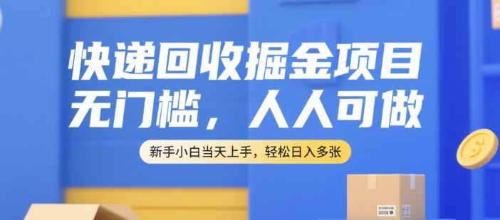 快递回收掘金项目，无门槛，人人可做，新手小白当天上手，轻松日入多张【揭秘】-创业项目网