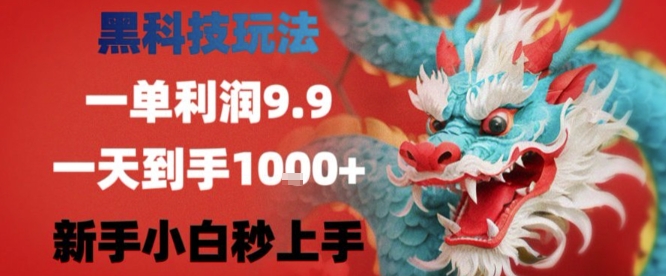 黑科技一单利润9.9米，一天轻松四位数项目，不挑人，小白也可轻松上手【揭秘】-创业项目网